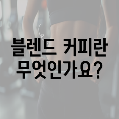 블렌드 커피란 무엇인가요?