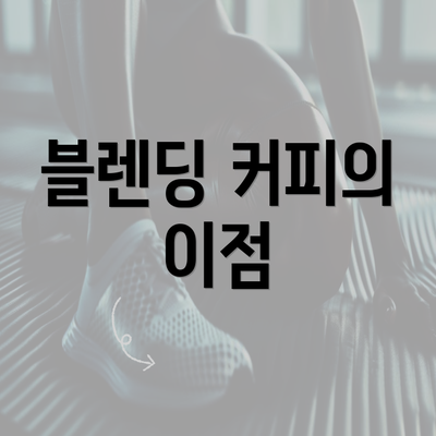 블렌딩 커피의 이점