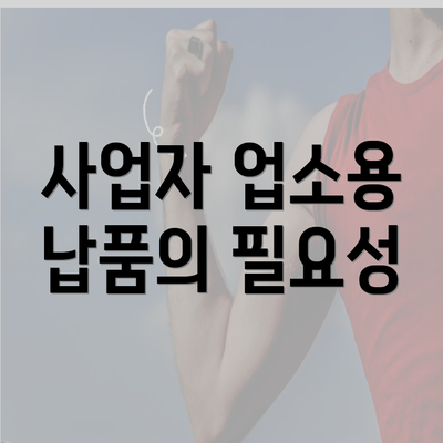 사업자 업소용 납품의 필요성