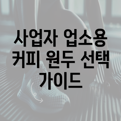 사업자 업소용 커피 원두 선택 가이드