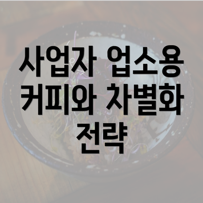 사업자 업소용 커피와 차별화 전략