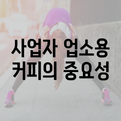 사업자 업소용 커피의 중요성