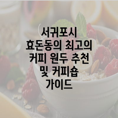 서귀포시 효돈동의 최고의 커피 원두 추천 및 커피숍 가이드