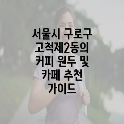 서울시 구로구 고척제2동의 커피 원두 및 카페 추천 가이드