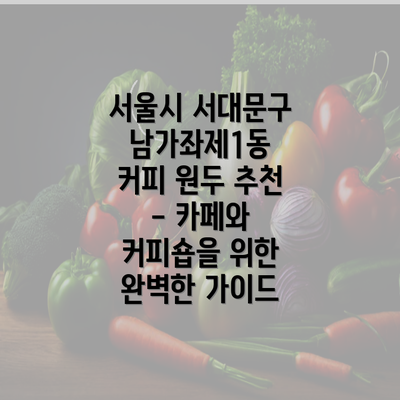 서울시 서대문구 남가좌제1동 커피 원두 추천 - 카페와 커피숍을 위한 완벽한 가이드