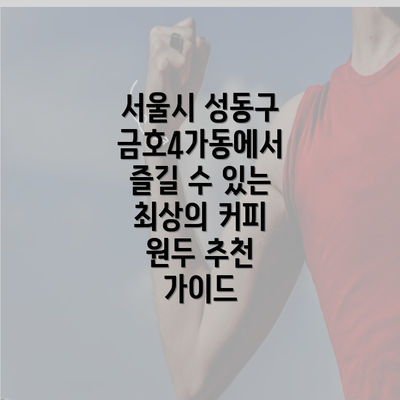 서울시 성동구 금호4가동에서 즐길 수 있는 최상의 커피 원두 추천 가이드