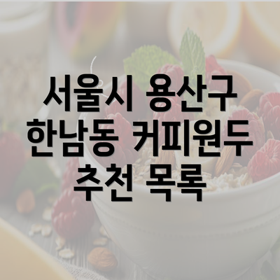 서울시 용산구 한남동 커피원두 추천 및 카페 운영 가이드