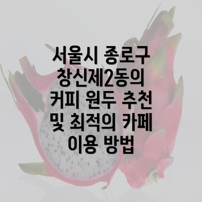 서울시 종로구 창신제2동의 커피 원두 추천 및 최적의 카페 이용 방법