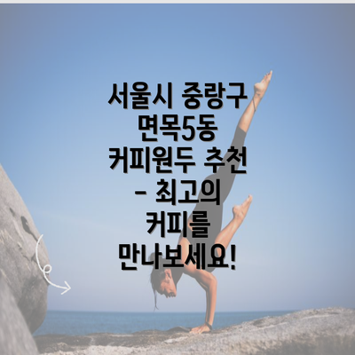 서울시 중랑구 면목5동 커피원두 추천 - 최고의 커피를 만나보세요!