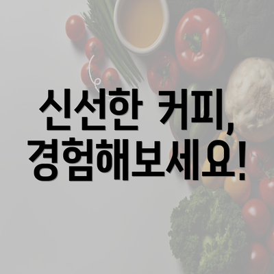 신선한 커피, 경험해보세요!