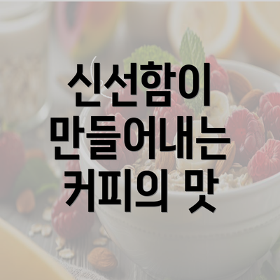 신선함이 만들어내는 커피의 맛