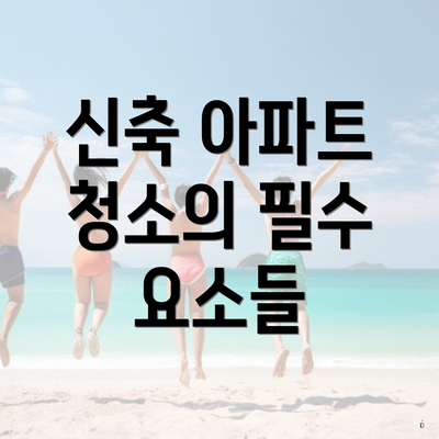 신축 아파트 청소의 필수 요소들