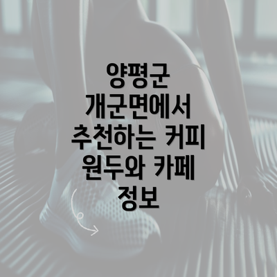 양평군 개군면에서 추천하는 커피 원두와 카페 정보