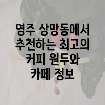 영주 상망동에서 추천하는 최고의 커피 원두와 카페 정보