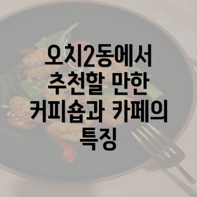 오치2동에서 추천할 만한 커피숍과 카페의 특징