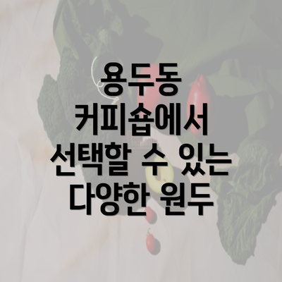 용두동 커피숍에서 선택할 수 있는 다양한 원두