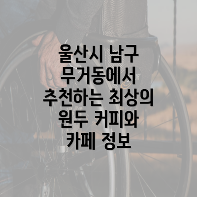 울산시 남구 무거동에서 추천하는 최상의 원두 커피와 카페 정보