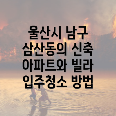 울산시 남구 삼산동의 신축 아파트와 빌라 입주청소 방법