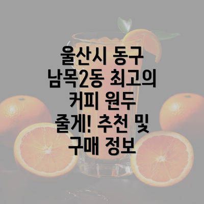 울산시 동구 남목2동 최고의 커피 원두 줄게! 추천 및 구매 정보