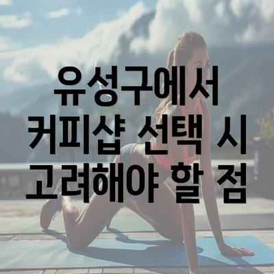 유성구에서 커피샵 선택 시 고려해야 할 점