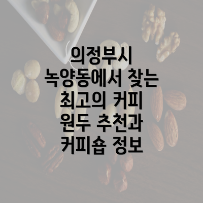 의정부시 녹양동에서 찾는 최고의 커피 원두 추천과 커피숍 정보