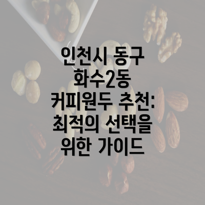 인천시 동구 화수2동 커피원두 추천: 최적의 선택을 위한 가이드