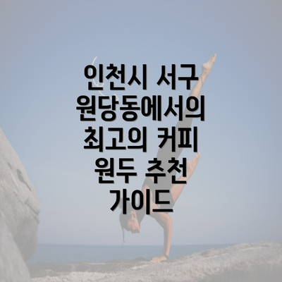 인천시 서구 원당동에서의 최고의 커피 원두 추천 가이드