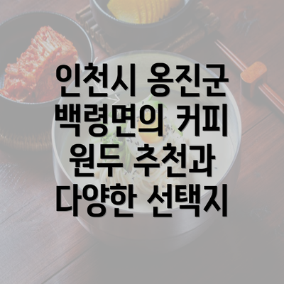 인천시 옹진군 백령면의 커피 원두 추천과 다양한 선택지