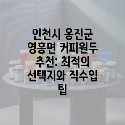 인천시 옹진군 영흥면 커피원두 추천: 최적의 선택지와 직수입 팁