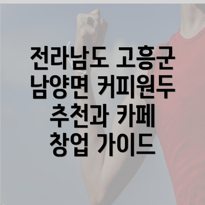 전라남도 고흥군 남양면 커피원두 추천과 카페 창업 가이드