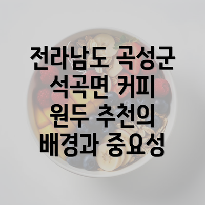 전라남도 곡성군 석곡면 커피 원두 추천의 배경과 중요성