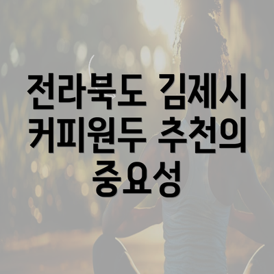 전라북도 김제시 커피원두 추천의 중요성