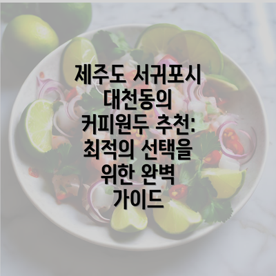 제주도 서귀포시 대천동의 커피원두 추천: 최적의 선택을 위한 완벽 가이드