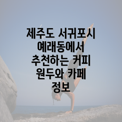 제주도 서귀포시 예래동에서 추천하는 커피 원두와 카페 정보