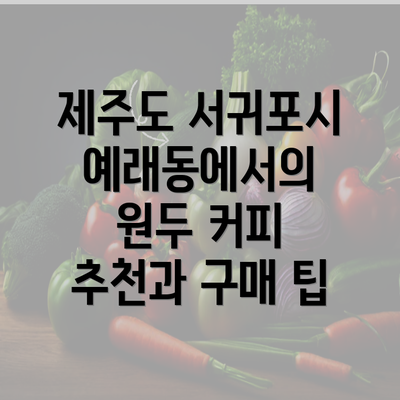 제주도 서귀포시 예래동에서의 원두 커피 추천과 구매 팁