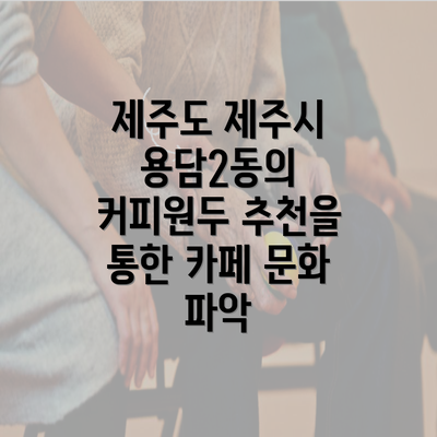 제주도 제주시 용담2동의 커피원두 추천을 통한 카페 문화 파악