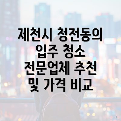 제천시 청전동의 입주 청소 전문업체 추천 및 가격 비교