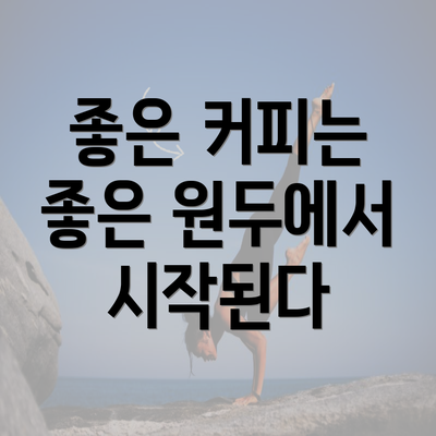 좋은 커피는 좋은 원두에서 시작된다