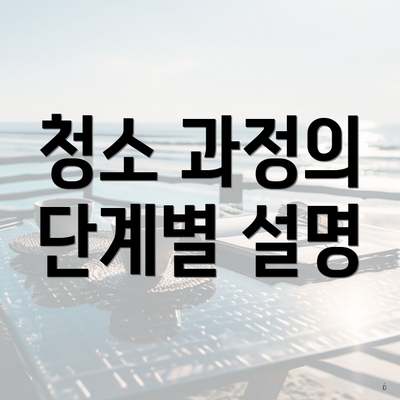 청소 과정의 단계별 설명