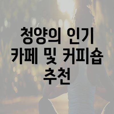 청양의 인기 카페 및 커피숍 추천