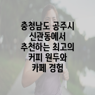 충청남도 공주시 신관동에서 추천하는 최고의 커피 원두와 카페 경험