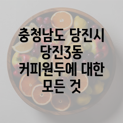 충청남도 당진시 당진3동 커피원두에 대한 모든 것