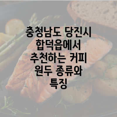 충청남도 당진시 합덕읍에서 추천하는 커피 원두 종류와 특징