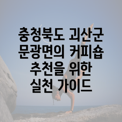 충청북도 괴산군 문광면의 커피숍 추천을 위한 실천 가이드