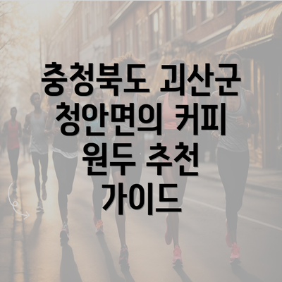 충청북도 괴산군 청안면의 커피 원두 추천 가이드