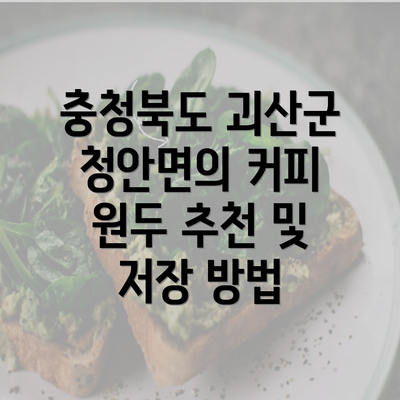 충청북도 괴산군 청안면의 커피 원두 추천 및 저장 방법