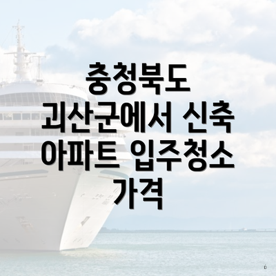 충청북도 괴산군에서 신축 아파트 입주청소 가격