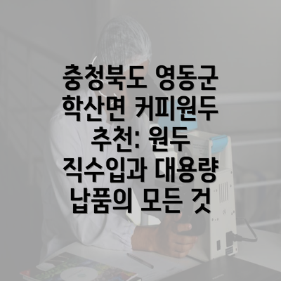 충청북도 영동군 학산면 커피원두 추천: 원두 직수입과 대용량 납품의 모든 것