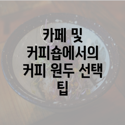 카페 및 커피숍에서의 커피 원두 선택 팁