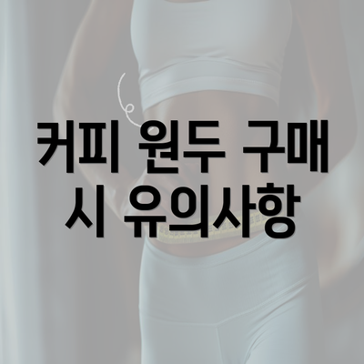 커피 원두 구매 시 유의사항